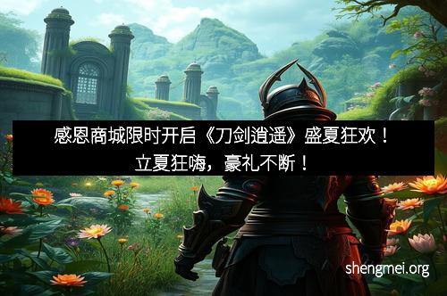 感恩商城限时开启《刀剑逍遥》盛夏狂欢！立夏狂嗨，豪礼不断！